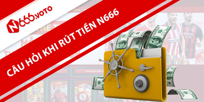 Các câu hỏi thường gặp liên quan đến việc rút tiền N666