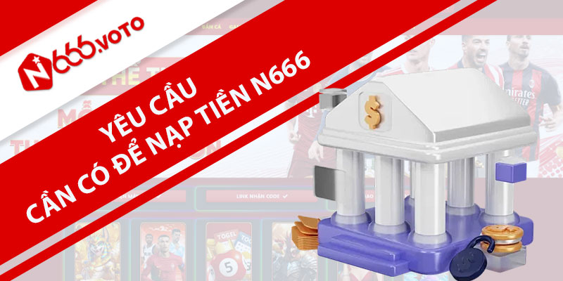 Các yêu cầu cần có để thực hiện nạp tiền N666