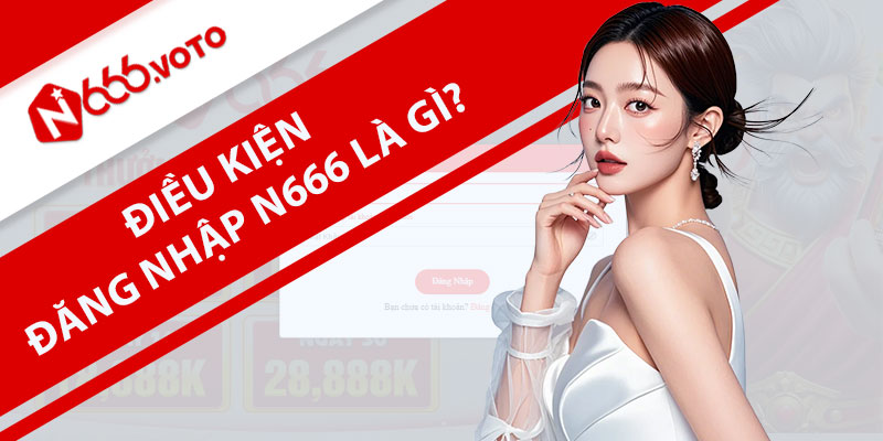 Điều kiện đăng nhập N666 là gì?