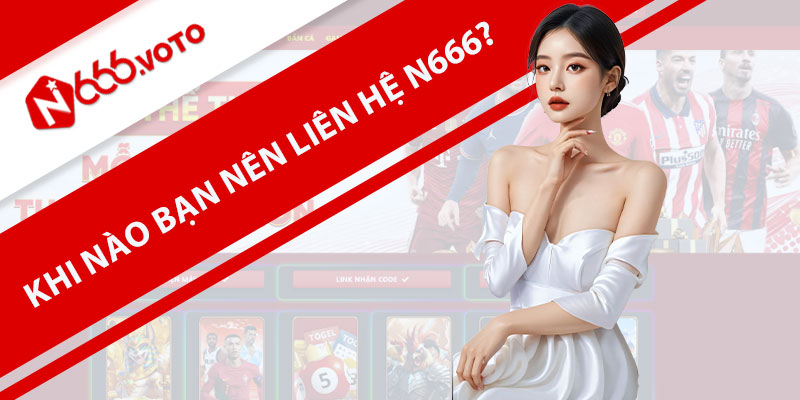 Khi nào bạn nên liên hệ N666?